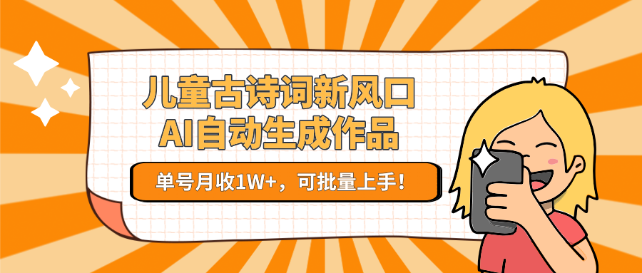 儿童古诗词新风口!AI自动生成作品,单号月收1W+,可批量上手!-九才资源网