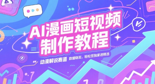 AI漫画短视频制作教程,动漫解说赛道,数据稳定且流量高,轻松签独家进精选-九才资源网