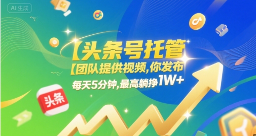 【头条号托管 】团队提供视频,你发布,每天5分钟,最高躺挣1W+【揭秘】-九才资源网