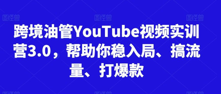 跨境油管YouTube视频实训营3.0,帮助你稳入局、搞流量、打爆款(更新2025)-九才资源网