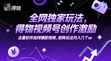 全网独家玩法,得物视频号创作激励 去重软件加持爆款视频,矩阵玩法月入几个w【揭秘】-九才资源网