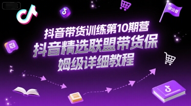 抖音带货训练第10期营,抖音精选联盟带货保姆级详细教程-九才资源网