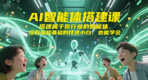 AI智能体搭建课,搭建属于你行业的智能体,没有编程基础的技术小白,也能学会-九才资源网
