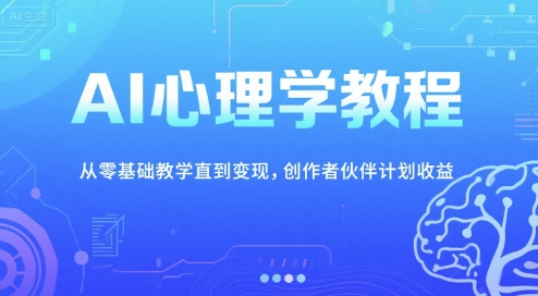 AI心理学教程,从零基础教学直到变现,创作者伙伴计划收益-九才资源网
