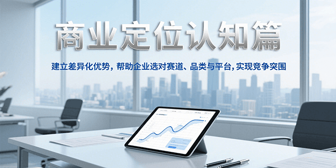 商业定位认知,建立差异化优势,帮助企业选对赛道、品类与平台,实现竞争突围-九才资源网