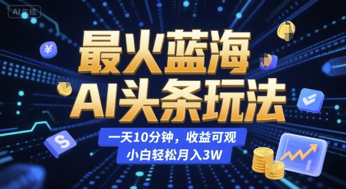 最火蓝海AI头条玩法,一天10分钟,收益可观,小白轻松月入3W【揭秘】-九才资源网