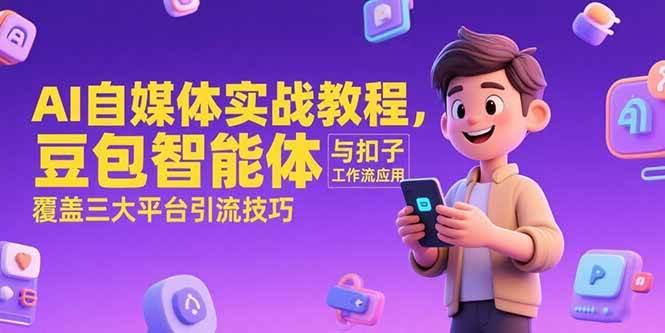 (15275期)AI自媒体实战教程,豆包智能体与扣子工作流应用,覆盖三大平台引流技巧-九才资源网