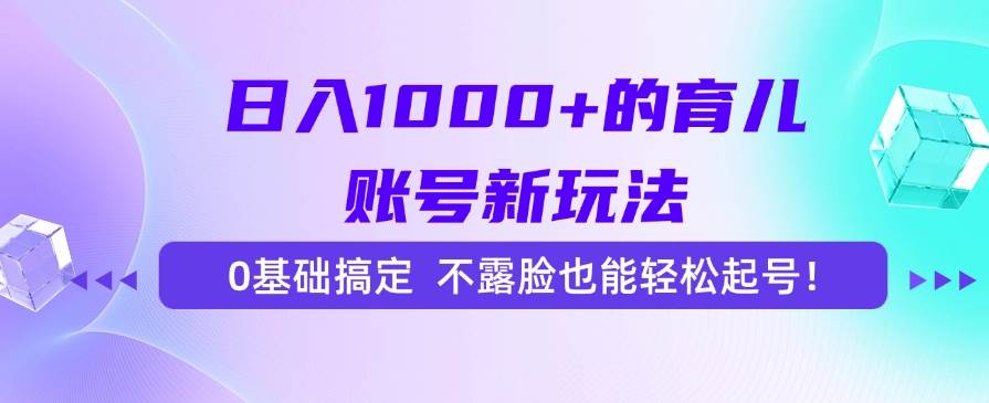 (15272期)日入1000+的育儿账号新玩法,0基础搞定,不露脸也能轻松起号!-九才资源网