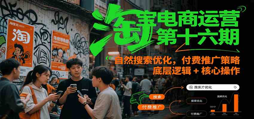 淘宝电商运营第十六期,自然搜索优化,付费推广策略,底层逻辑+核心操作-九才资源网