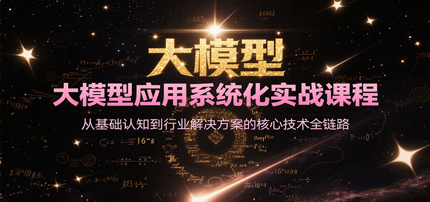 大模型应用系统化实战课程,从基础认知到行业解决方案的核心技术全链路-九才资源网