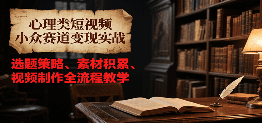心理类短视频小众赛道变现实战,选题策略、素材积累、视频制作全流程教学-九才资源网