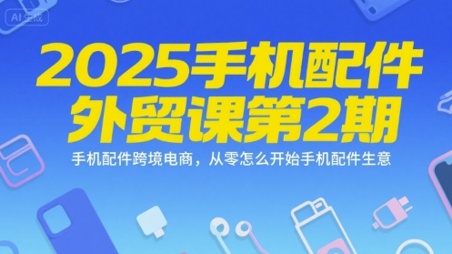 2025手机配件外贸课第2期,手机配件跨境电商,从零怎么开始手机配件生意-九才资源网