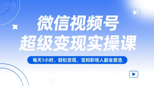 微信视频号超级变现实操课,每天1小时,轻松变现,宝妈职场人副业首选-九才资源网