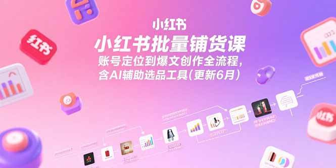 (15279期)小红书批量铺货课,账号定位到爆文创作全流程,含AI辅助选品工具(更新6月)-九才资源网