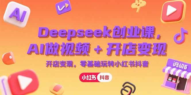 (15286期)Deepseek创业课,AI做视频+开店变现,零基础玩转小红书抖音-九才资源网
