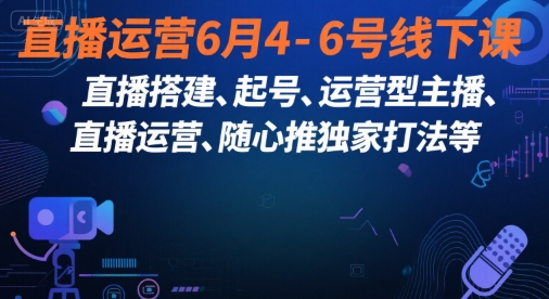 直播运营6月4-6号线下课,直播搭建、起号、运营型主播、直播运营、随心推独家打法等-九才资源网