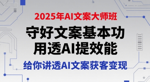 2025年AI文案大师班,守好文案基本功,用透AI提效能,给你讲透AI文案获客变现-九才资源网