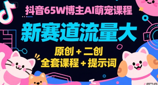 抖音65W博主AI萌宠课程,新赛道流量大,原创+二创,全套课程+提示词-九才资源网