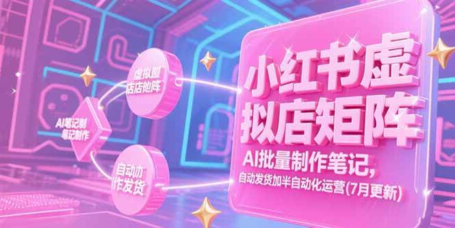 (15302期)小红书虚拟店矩阵,AI批量制作笔记,自动发货加半自动化运营(7月更新)-九才资源网