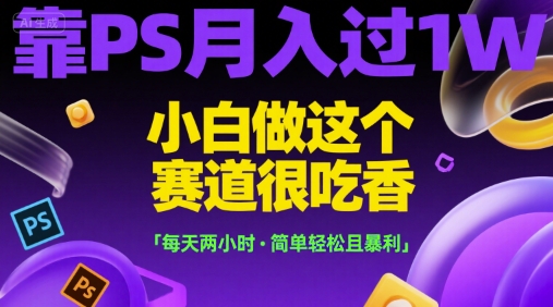 靠PS月入过1W,小白做这个赛道很吃香,每天两小时,简单轻松且暴利【揭秘】-九才资源网
