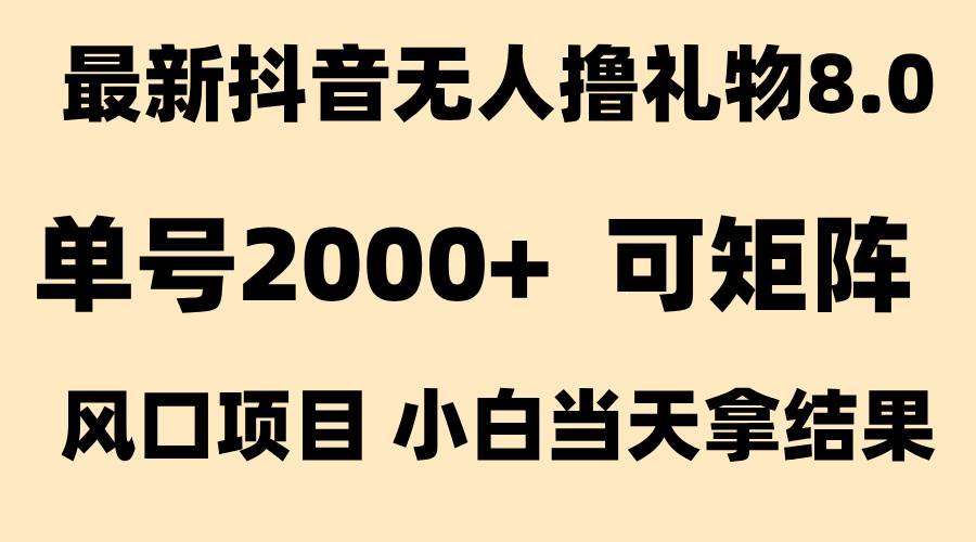 (15311期)抖音无人撸礼物8.0玩法 全新风口 见效果快 全无人 单号当天产出2000+-九才资源网