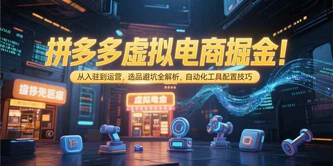 (15330期)拼多多虚拟电商掘金:从入驻到运营,选品避坑全解析,自动化工具配置技巧-九才资源网