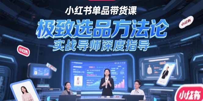 (15324期)小红书单品带货课,极致选品方法论,实战导师深度指导-九才资源网