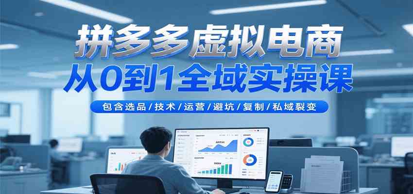 拼多多虚拟电商从0到1全域实操课,包含选品/技术/运营/避坑/复制/私域裂变-九才资源网