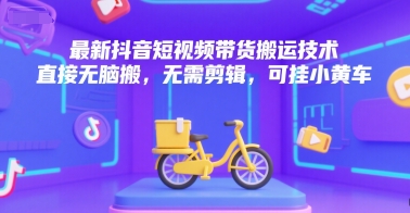 最新抖音短视频带货搬运技术,直接无脑搬,无需剪辑,可挂小黄车-九才资源网