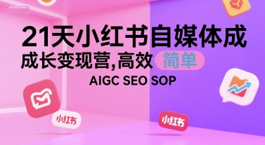 21天小红书自媒体成长变现营,高效 简单 AIGC SEO SOP-九才资源网