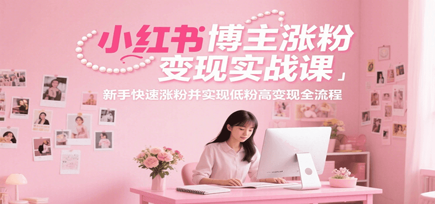 小红书博主涨粉变现实战课,新手快速涨粉并实现低粉高变现全流程-九才资源网