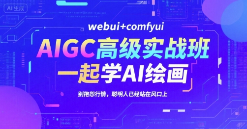 AIGC高级实战班,webui+comfyui,一起学AI绘画,别抱怨行情,聪明人已经站在风口上-九才资源网