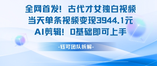 全网首发!古代才女独白视频,当天单条视频变现1k,AI剪辑0基础即可上手-九才资源网