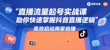 直播流量起号实战课,助你快速掌握抖音直播逻辑,高效启动商家自播-九才资源网