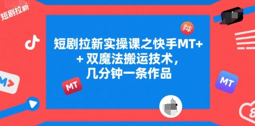 短剧拉新实操课之快手MT+双魔法搬运技术,几分钟一条作品-九才资源网