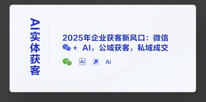 AI实体获客,2025年企业获客新风口:微信+ AI,公域获客,私域成交-九才资源网