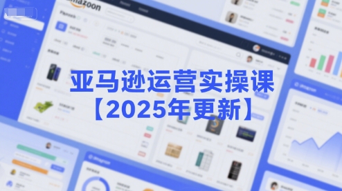 亚马逊运营实操课【2025年更新】主要内容包括亚马逊选品策略解析,选品重点方法、新品口诀必学等-九才资源网