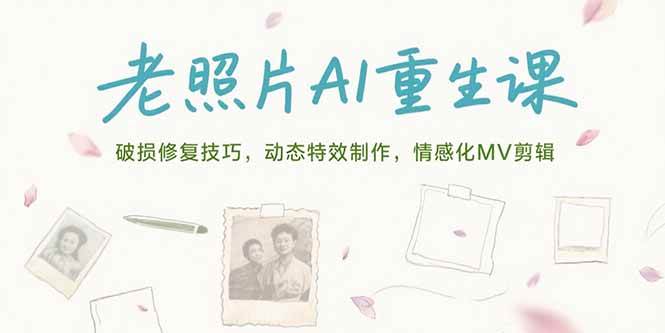 (15367期)老照片AI重生课,破损修复技巧,动态特效制作,情感化MV剪辑-九才资源网