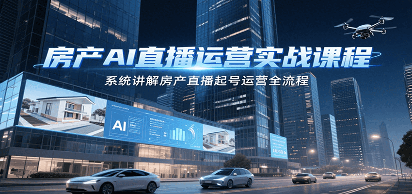 房产AI直播运营实战课程,系统讲解房产直播起号运营全流程-九才资源网