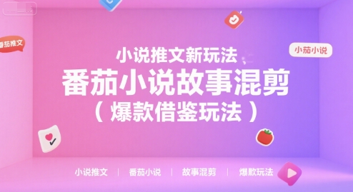 小说推文新玩法,番茄小说故事混剪(爆款借鉴玩法)-九才资源网