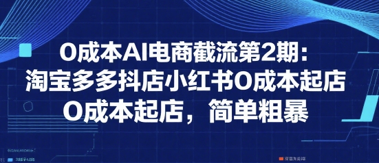0成本AI电商截流第2期:淘宝多多抖店小红书0成本起店,简单粗暴-九才资源网