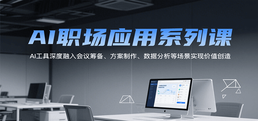 AI职场应用系列课,AI工具深度融入会议筹备、方案制作、数据分析等场景实现价值创造-九才资源网