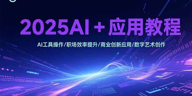 (15378期)2025AI+应用教程,AI工具操作/职场效率提升/商业创新应用/数字艺术创作-九才资源网