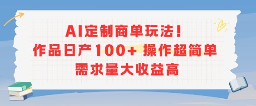 AI定制商单玩法,作品日产100+操作超简单,需求量大收益高-九才资源网