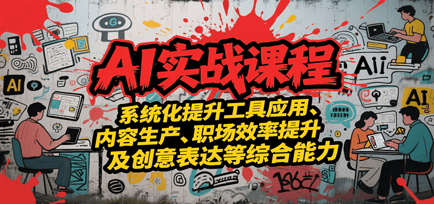AI实战系统课程,提升工具应用、内容生产、职场效率提升及创意表达等综合能力-九才资源网