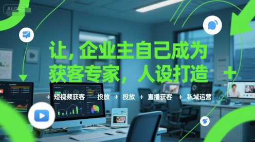 让企业主自己成为获客专家,人设打造+短视频获客+投放+直播获客+私域运营-九才资源网