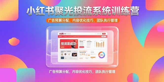 (15407期)小红书聚光投流系统训练营,广告预算分配,内容优化技巧,团队执行管理-九才资源网