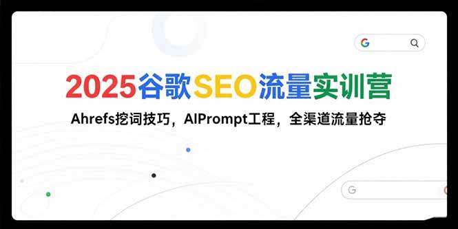 (15411期)2025谷歌SEO流量实训营;,Ahrefs挖词技巧,AIPrompt工程,全渠道流量抢夺-九才资源网