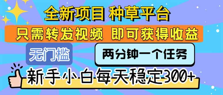 (15413期)全新项目 种草平台 只需要转发任务视频 即可获得收益 新手小白每天300+-九才资源网