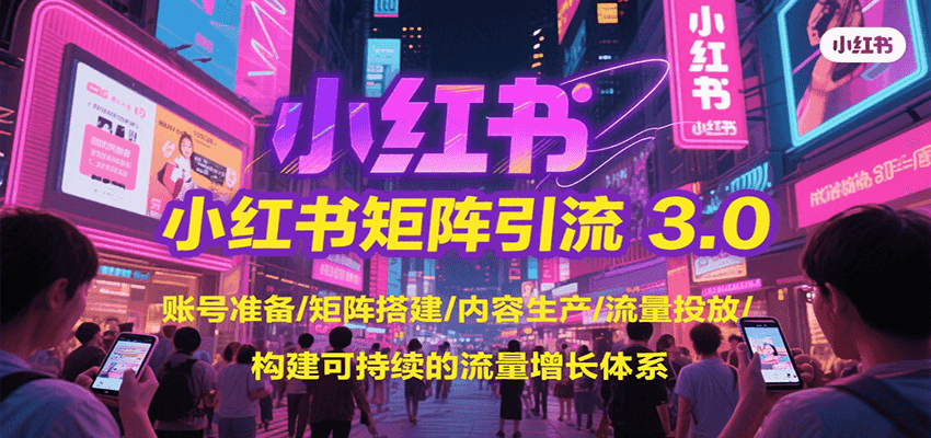 小红书矩阵引流3.0,账号准备/矩阵搭建/内容生产/流量投放/构建可持续的流量增长体系-九才资源网